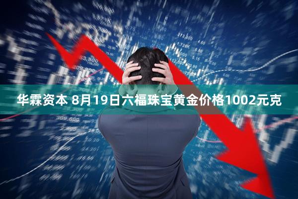华霖资本 8月19日六福珠宝黄金价格1002元克