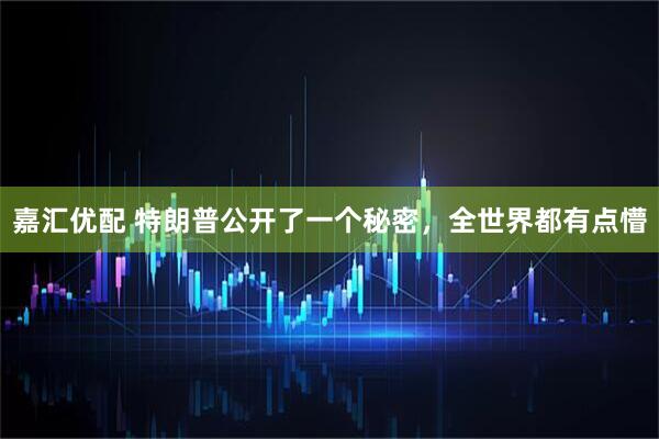 嘉汇优配 特朗普公开了一个秘密，全世界都有点懵
