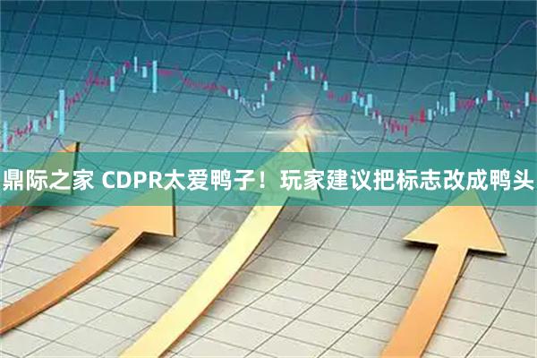 鼎际之家 CDPR太爱鸭子!玩家建议把标志改成鸭头